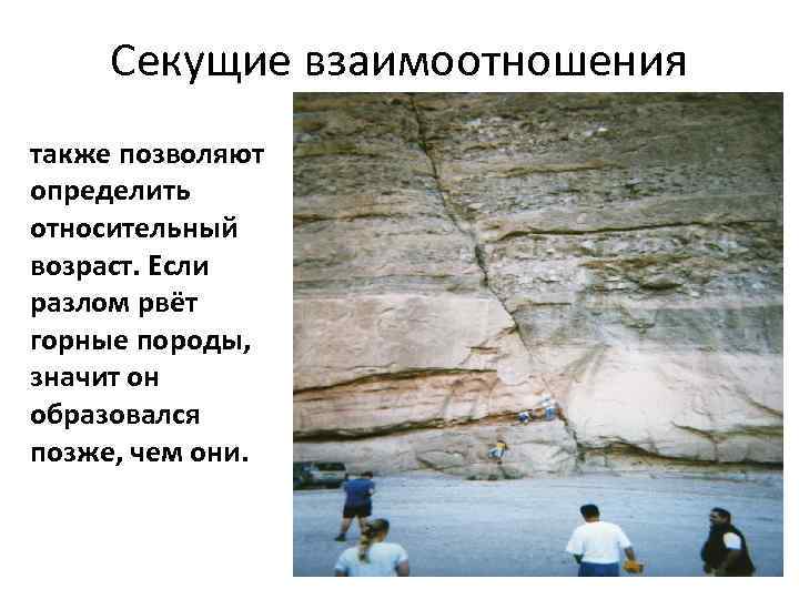 Секущие взаимоотношения также позволяют определить относительный возраст. Если разлом рвёт горные породы, значит он