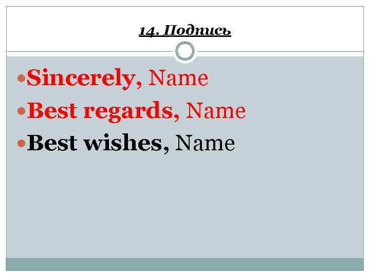    14. Подпись  Sincerely, Name Best regards, Name Best wishes, Name