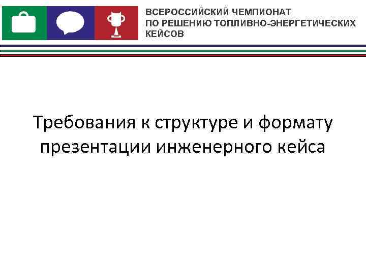   ВСЕРОССИЙСКИЙ ЧЕМПИОНАТ  ПО РЕШЕНИЮ ТОПЛИВНО-ЭНЕРГЕТИЧЕСКИХ  КЕЙСОВ Требования к структуре и