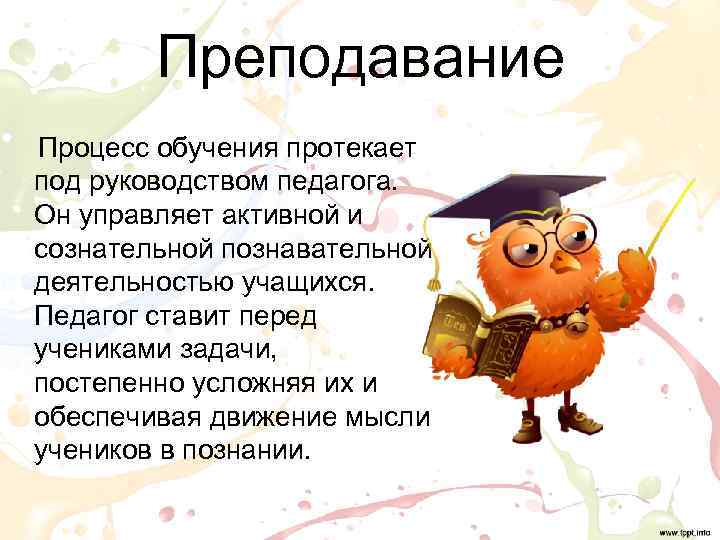    Преподавание Процесс обучения протекает под руководством педагога. Он управляет активной и