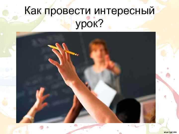 Как провести интересный  урок? 