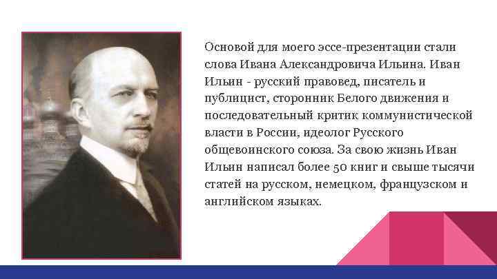 Основой для моего эссе-презентации стали слова Ивана Александровича Ильина. Иван Ильин - русский правовед,