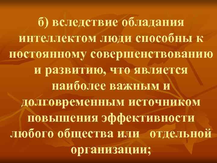 б) вследствие обладания интеллектом люди способны к постоянному совершенствованию и развитию, б) вследствие обладания интеллектом люди способны к постоянному совершенствованию и развитию,