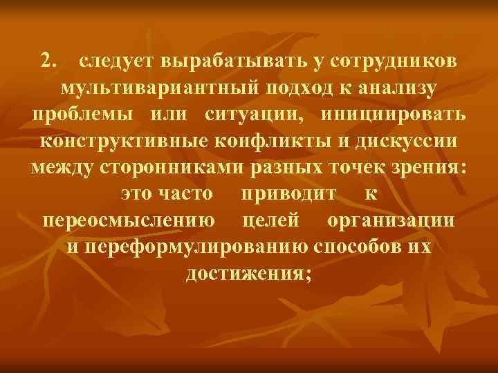 2. следует вырабатывать у сотрудников мультивариантный подход к анализу проблемы или 2. следует вырабатывать у сотрудников мультивариантный подход к анализу проблемы или