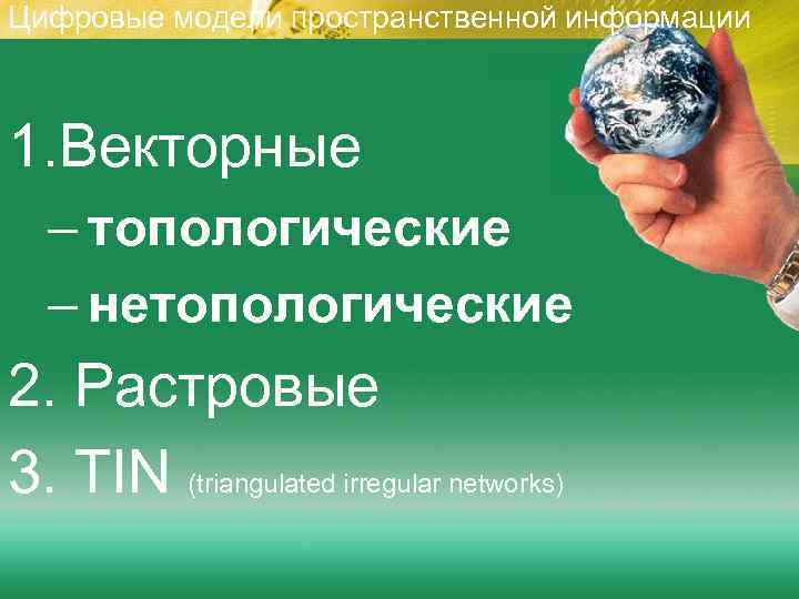 Цифровые модели пространственной информации  1. Векторные  – топологические  – нетопологические 2.