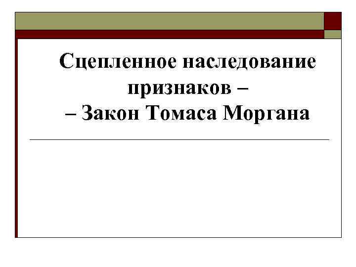 Сцепленное наследование  признаков – – Закон Томаса Моргана 