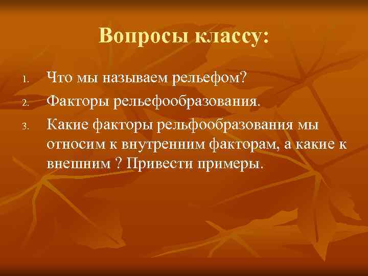   Вопросы классу: 1.  Что мы называем рельефом? 2.  Факторы рельефообразования.