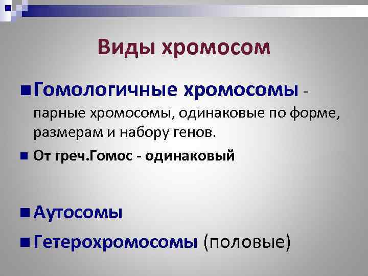    Виды хромосом n Гомологичные хромосомы -  парные хромосомы, одинаковые по