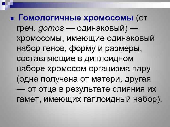 n  Гомологичные  хромосомы (от греч. gomos — одинаковый) — хромосомы, имеющие одинаковый