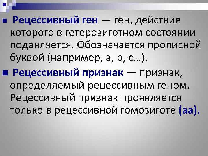n  Рецессивный ген — ген, действие которого в гетерозиготном состоянии подавляется. Обозначается прописной