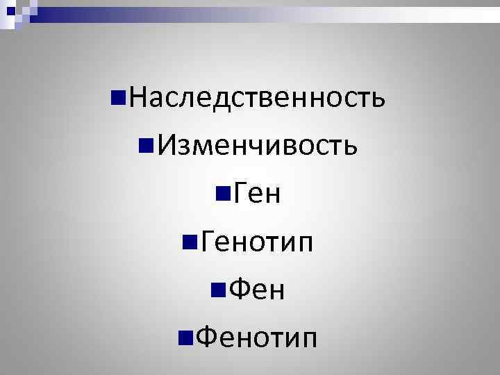 n. Наследственность n. Изменчивость  n. Генотип  n. Фенотип 