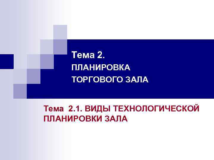 Тема 2. ПЛАНИРОВКА ТОРГОВОГО ЗАЛА Тема 2. 1. ВИДЫ ТЕХНОЛОГИЧЕСКОЙ ПЛАНИРОВКИ ЗАЛА 