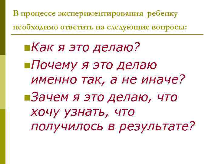 В процессе экспериментирования ребенку необходимо ответить на следующие вопросы: n. Как я это делаю?