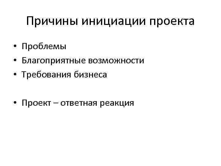  Причины инициации проекта • Проблемы • Благоприятные возможности • Требования бизнеса  •