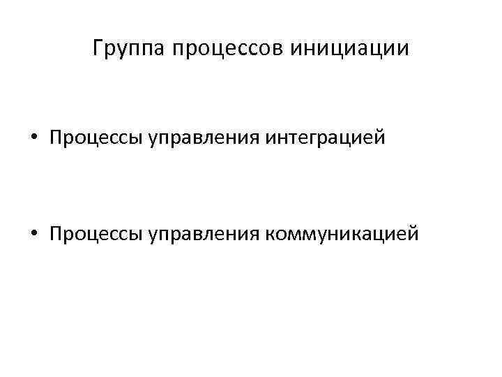  Группа процессов инициации  • Процессы управления интеграцией • Процессы управления коммуникацией 
