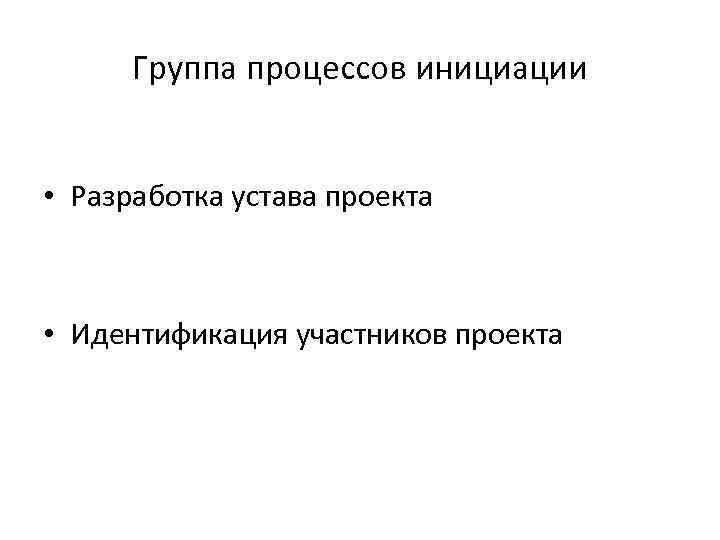  Группа процессов инициации  • Разработка устава проекта • Идентификация участников проекта 