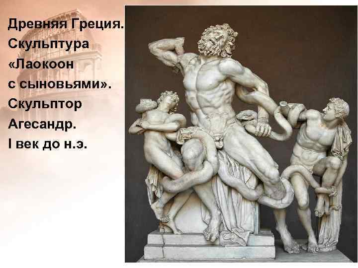 Древняя Греция. Скульптура «Лаокоон с сыновьями» . Скульптор Агесандр. І век до н. э.