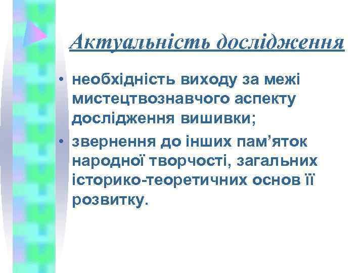  Актуальність дослідження • необхідність виходу за межі  мистецтвознавчого аспекту  дослідження вишивки;