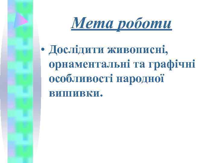  Мета роботи • Дослідити живописні,  орнаментальні та графічні  особливості народної 