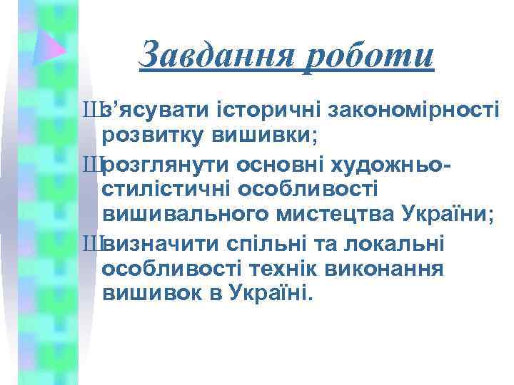   Завдання роботи Шз’ясувати історичні закономірності розвитку вишивки; Шрозглянути основні художньо- стилістичні особливості