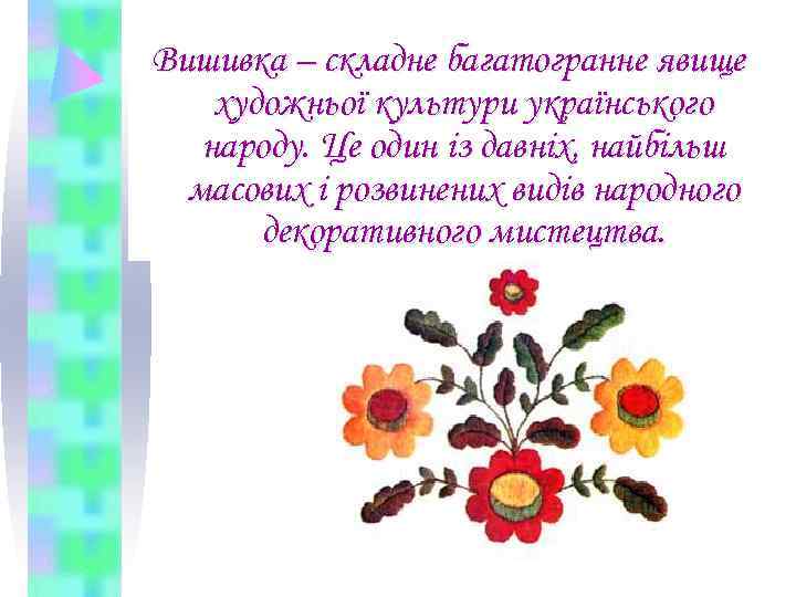 Вишивка – складне багатогранне явище художньої культури українського  народу. Це один із давніх,
