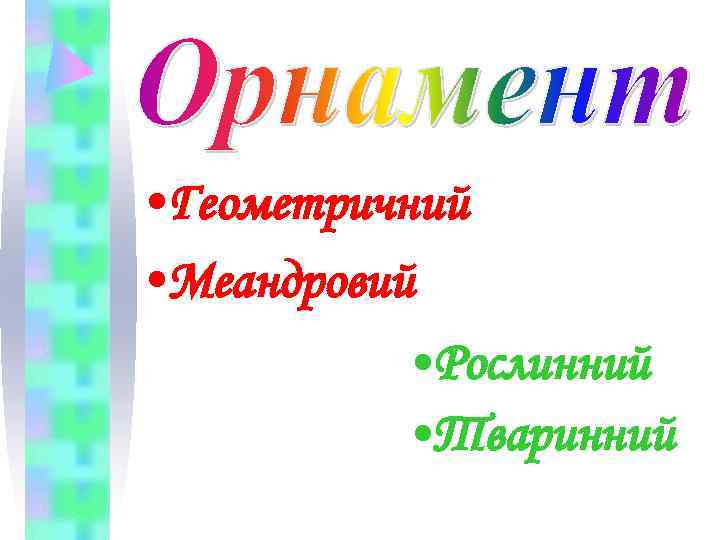  • Геометричний • Меандровий  • Рослинний  • Тваринний 