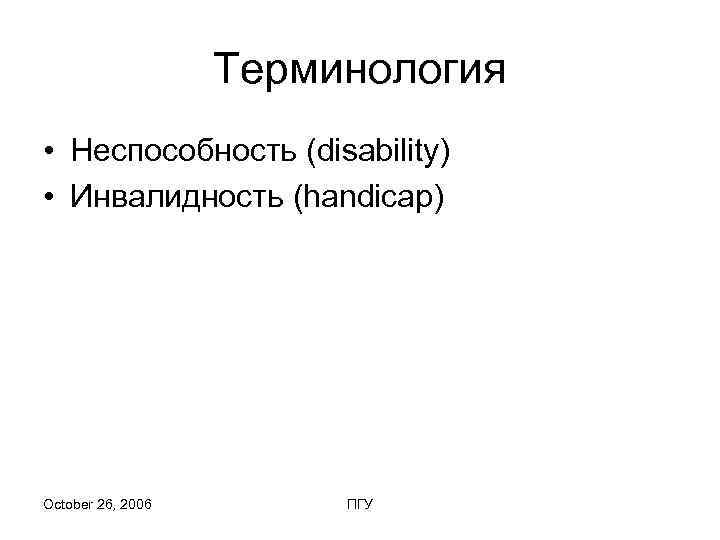     Терминология • Неспособность (disability) • Инвалидность (handicap) October 26, 2006