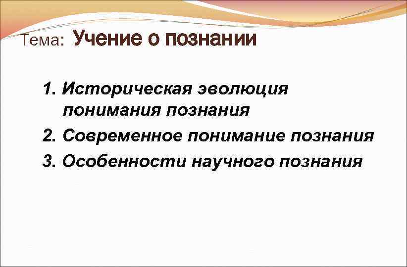 Тема: Учение о познании 1. Историческая эволюция понимания познания 2. Современное Тема: Учение о познании 1. Историческая эволюция понимания познания 2. Современное