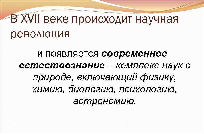 В XVII веке происходит научная революция и появляется современное естествознание – комплекс наук В XVII веке происходит научная революция и появляется современное естествознание – комплекс наук