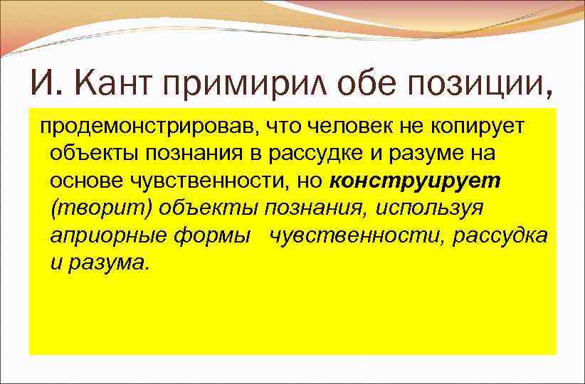 И. Кант примирил обе позиции, продемонстрировав, что человек не копирует объекты познания И. Кант примирил обе позиции, продемонстрировав, что человек не копирует объекты познания
