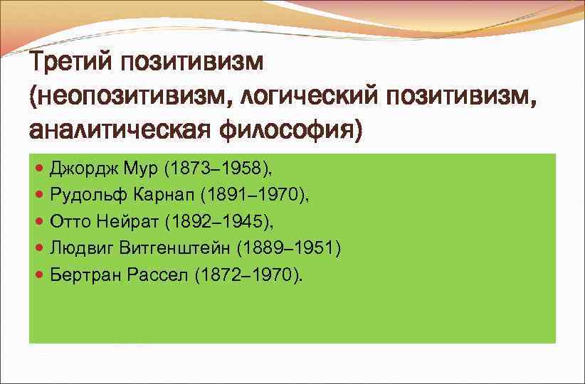 Третий позитивизм (неопозитивизм, логический позитивизм, аналитическая философия) Джордж Мур (1873– 1958), Рудольф Карнап Третий позитивизм (неопозитивизм, логический позитивизм, аналитическая философия) Джордж Мур (1873– 1958), Рудольф Карнап