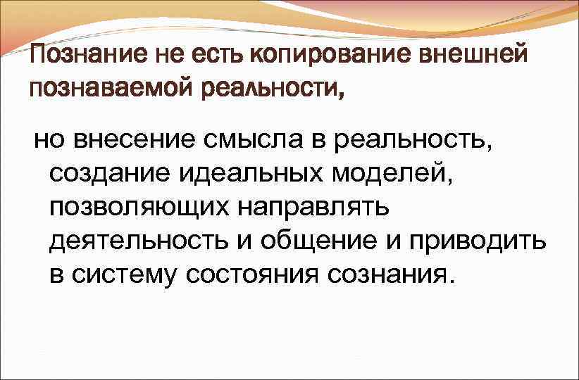 Познание не есть копирование внешней познаваемой реальности, но внесение смысла в реальность, создание Познание не есть копирование внешней познаваемой реальности, но внесение смысла в реальность, создание