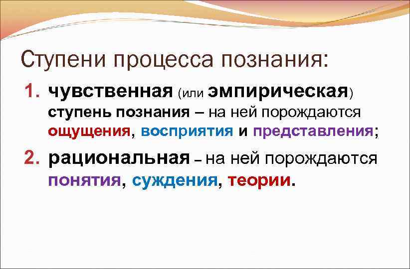 Ступени процесса познания: 1. чувственная (или эмпирическая) ступень познания – на ней порождаются Ступени процесса познания: 1. чувственная (или эмпирическая) ступень познания – на ней порождаются
