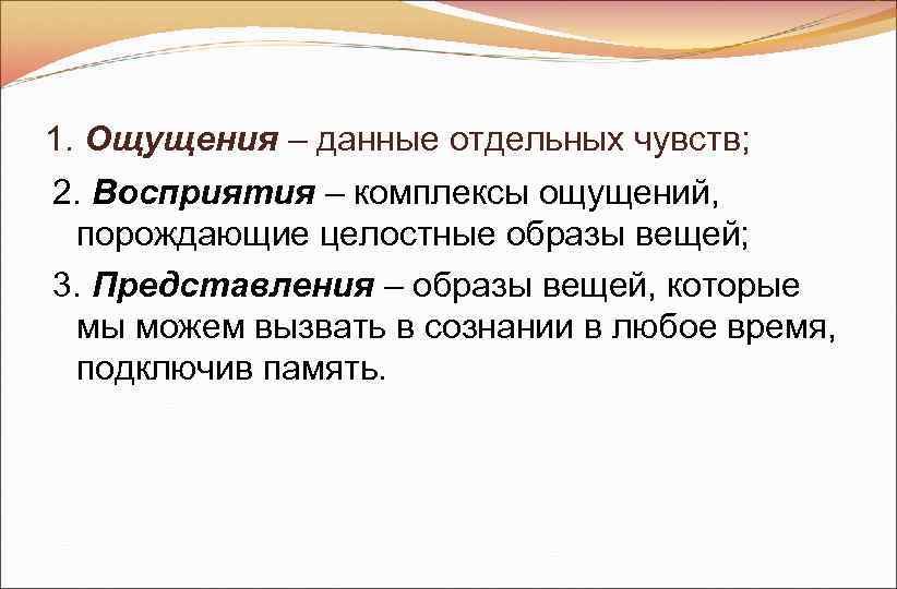 1. Ощущения – данные отдельных чувств; 2. Восприятия – комплексы ощущений, порождающие целостные 1. Ощущения – данные отдельных чувств; 2. Восприятия – комплексы ощущений, порождающие целостные