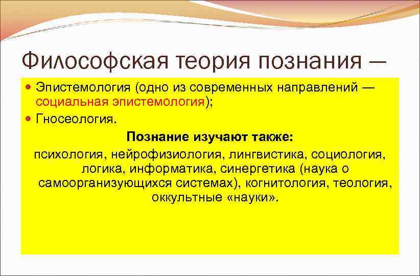 Философская теория познания ― Эпистемология (одно из современных направлений ― социальная эпистемология); Философская теория познания ― Эпистемология (одно из современных направлений ― социальная эпистемология);