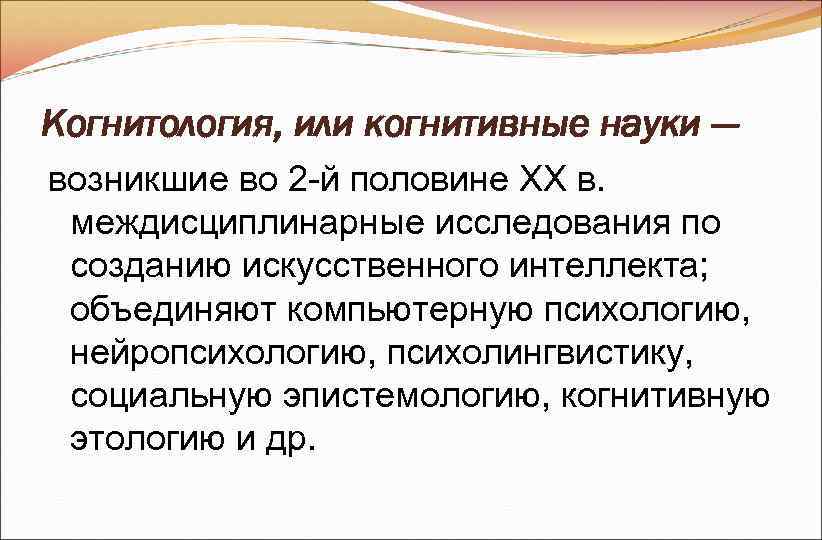 Когнитология, или когнитивные науки — возникшие во 2 -й половине ХХ в. междисциплинарные Когнитология, или когнитивные науки — возникшие во 2 -й половине ХХ в. междисциплинарные