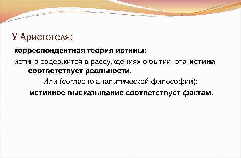 У Аристотеля: корреспондентная теория истины: истина содержится в рассуждениях о бытии, эта истина У Аристотеля: корреспондентная теория истины: истина содержится в рассуждениях о бытии, эта истина
