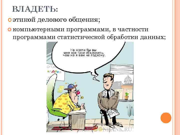  ВЛАДЕТЬ:  этикой  делового общения;  компьютерными программами, в частности программами статистической
