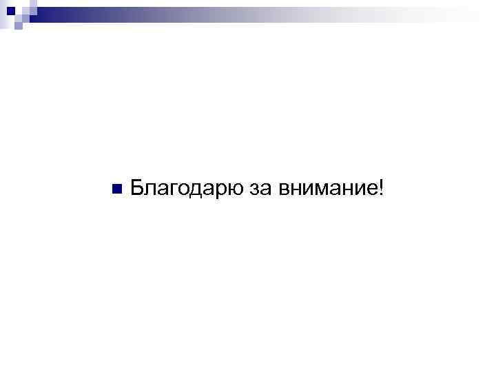 n  Благодарю за внимание! 