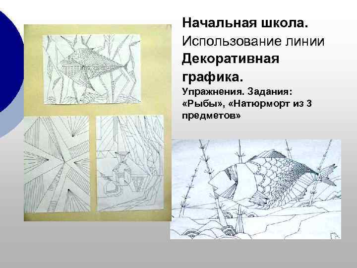 Начальная школа. Использование линии Декоративная графика. Упражнения. Задания:  «Рыбы» ,  «Натюрморт из