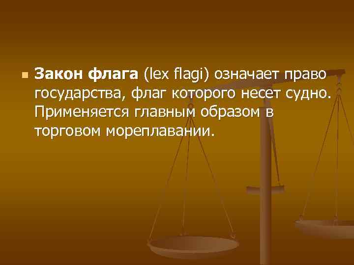 n  Закон флага (lex flagi) означает право государства, флаг которого несет судно. Применяется