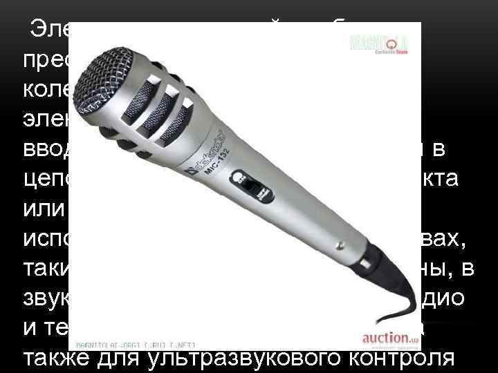  Электроакустический прибор, преобразовывающий звуковые колебания в колебания электрического тока, устройство ввода. Служит первичным