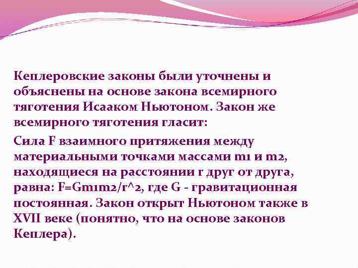 Кеплеровские законы были уточнены и объяснены на основе закона всемирного тяготения Исааком Ньютоном. Закон Кеплеровские законы были уточнены и объяснены на основе закона всемирного тяготения Исааком Ньютоном. Закон