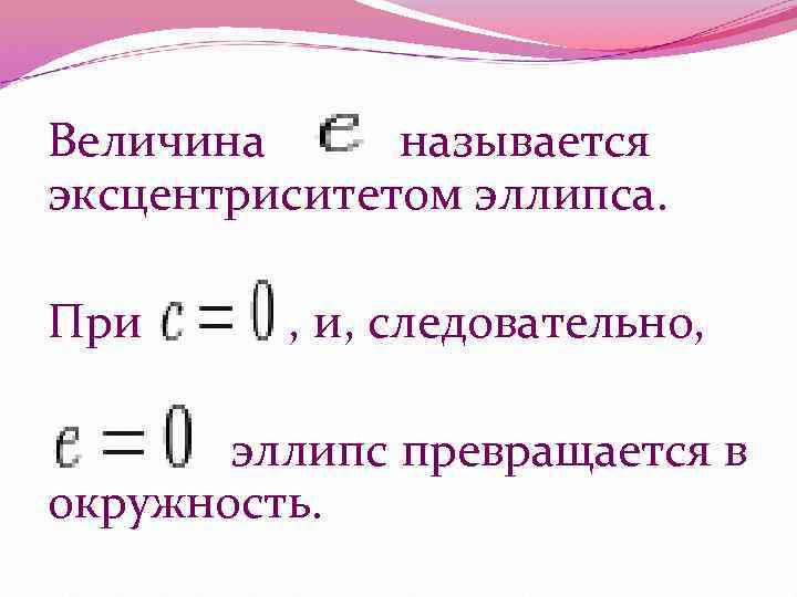 Величина называется эксцентриситетом эллипса. При , и, следовательно, эллипс превращается в Величина называется эксцентриситетом эллипса. При , и, следовательно, эллипс превращается в