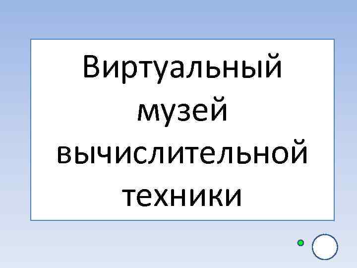  Виртуальный музей вычислительной  техники 
