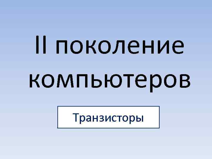 II поколение компьютеров  Транзисторы 