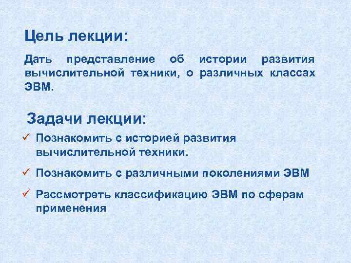 Цель лекции: Дать представление об истории развития вычислительной техники, о различных классах ЭВМ. 