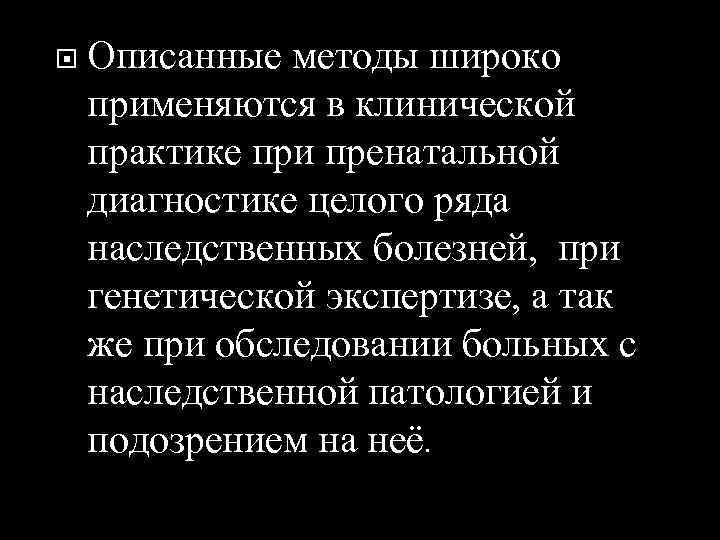   Описанные методы широко применяются в клинической практике при пренатальной диагностике целого ряда