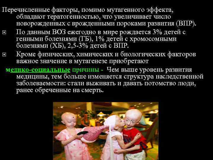 Перечисленные факторы, помимо мутагенного эффекта, обладают тератогенностью, что увеличивает число новорожденных с врожденными пороками