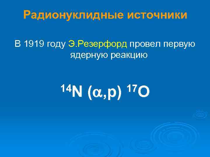  Радионуклидные источники В 1919 году Э. Резерфорд провел первую   ядерную реакцию